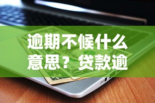 逾期不候什么意思？贷款逾期后的严重后果与补救方法