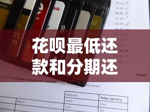 花呗最低还款和分期还款怎么选？对比分析帮你省利息