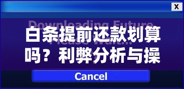 白条提前还款划算吗？利弊分析与操作细节全解读