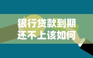 银行贷款到期还不上该如何处理？协商方案与正确应对方式解析