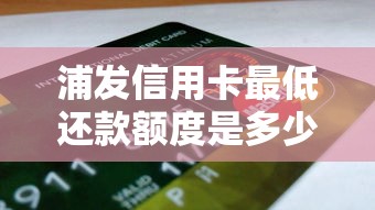 浦发信用卡最低还款额度是多少？看完这篇你就懂！