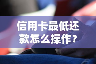信用卡最低还款怎么操作？手把手教你正确使用技巧