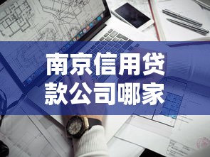 南京信用贷款公司哪家靠谱？手把手教你避坑选对方案！