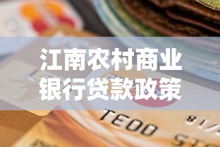 江南农村商业银行贷款政策详解：申请条件、流程及常见问题一文说透