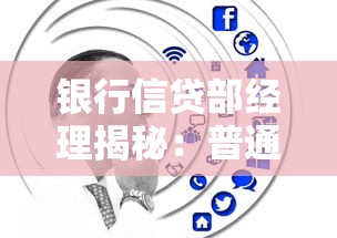 银行信贷部经理揭秘：普通人贷款避坑指南与内部流程解析