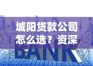 城阳贷款公司怎么选？资深人士教你避开套路，找到最佳方案！
