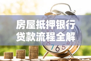 房屋抵押银行贷款流程全解析：申请条件、材料准备与审批步骤详解