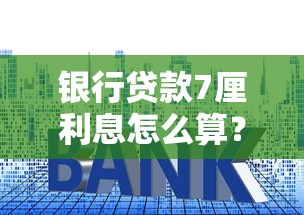 银行贷款7厘利息怎么算？手把手教你搞懂利率计算门道