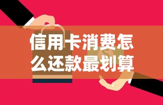 信用卡消费怎么还款最划算？这些技巧让你轻松避坑