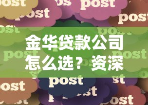 金华贷款公司怎么选？资深用户分享避坑指南