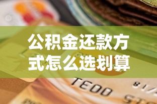 公积金还款方式怎么选划算？三种方案优缺点对比分析
