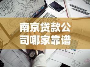 南京贷款公司哪家靠谱？手把手教你避坑选对正规机构
