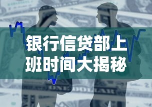 银行信贷部上班时间大揭秘！避开高峰期快速搞定贷款申请