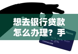想去银行贷款怎么办理？手把手教你申请流程和避坑技巧