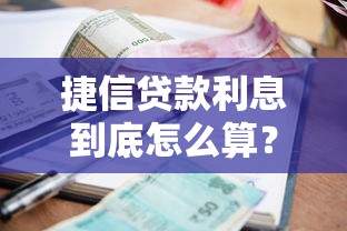 捷信贷款利息到底怎么算？一文说清真实利率与省钱技巧
