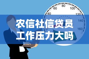 农信社信贷员工作压力大吗？揭秘基层信贷员真实工作状态