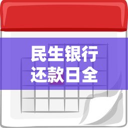 民生银行还款日全攻略：这样操作避免逾期还能省利息