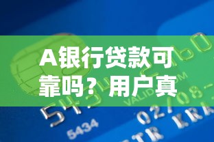 A银行贷款可靠吗？用户真实评价+申请流程全解析