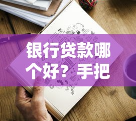 银行贷款哪个好？手把手教你选对产品不踩坑！