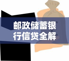 邮政储蓄银行信贷全解析：条件、流程及避坑指南