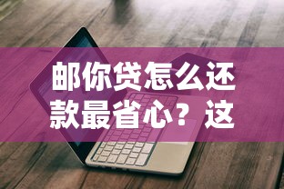 邮你贷怎么还款最省心？这份详细指南教你轻松搞定