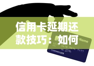 信用卡延期还款技巧：如何灵活处理账单压力
