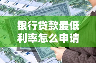 银行贷款最低利率怎么申请？掌握这些方法省下好几万