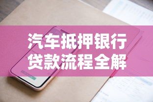 汽车抵押银行贷款流程全解析，这些避坑技巧要牢记！