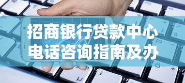 招商银行贷款中心电话咨询指南及办理流程解析 招商银行贷款中心电话咨询指南及办理流程解析
