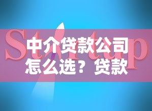 中介贷款公司怎么选？贷款流程解析+靠谱平台推荐，避坑指南一网打尽！