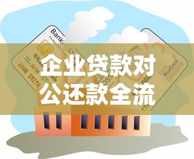 企业贷款对公还款全流程解析：核心步骤与注意事项指南