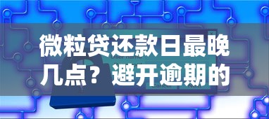 微粒贷还款日最晚几点？避开逾期的小技巧全解析！