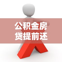 公积金房贷提前还款划算吗?这些细节你一定要知道 公积金房贷提前还款划算吗?这些细节你一定要知道