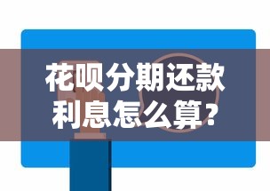 花呗分期还款利息怎么算？手把手教你计算方法和省钱攻略