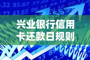 兴业银行信用卡还款日规则解读+还款攻略干货分享必看指南