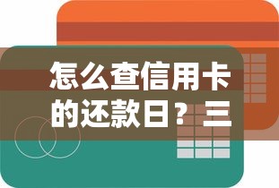 怎么查信用卡的还款日？三种查询方法助你轻松掌握