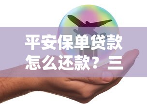 平安保单贷款怎么还款？三种方式+操作流程全解析