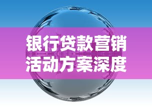 银行贷款营销活动方案深度拆解：精准获客策略与落地指南