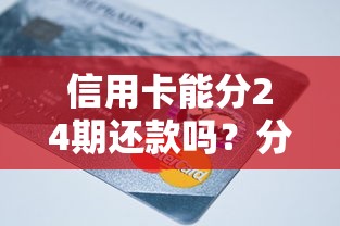 信用卡能分24期还款吗？分期条件、手续费全解析