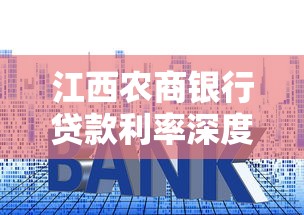 江西农商银行贷款利率深度解析 一文说透申请攻略