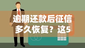 逾期还款后征信多久恢复？这5个关键点必须掌握