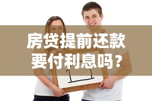 房贷提前还款要付利息吗？这些细节不注意可能多花冤枉钱