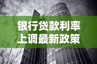 银行贷款利率上调最新政策解读：对个人和企业影响有哪些？