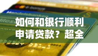 如何和银行顺利申请贷款？超全流程解析与避坑指南