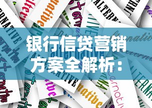 银行信贷营销方案全解析：信贷产品策略与精准获客技巧