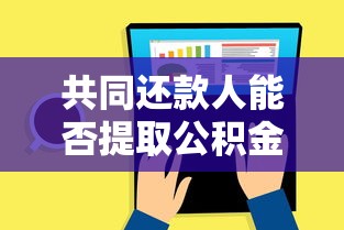 共同还款人能否提取公积金还贷？条件、流程全解析