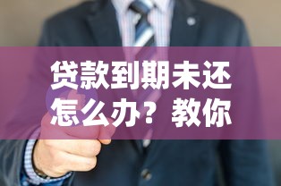 贷款到期未还怎么办？教你三招避免信用受损