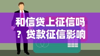 和信贷上征信吗？贷款征信影响全解析避坑指南