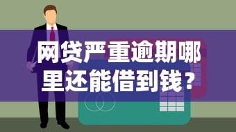 网贷严重逾期哪里还能借到钱？这5个渠道你需要知道