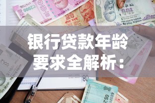 银行贷款年龄要求全解析：不同年龄段申请攻略与条件限制